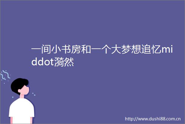 一间小书房和一个大梦想追忆middot漪然