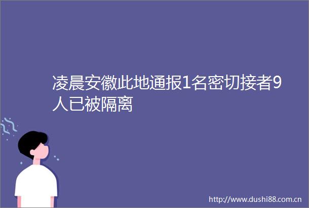 凌晨安徽此地通报1名密切接者9人已被隔离