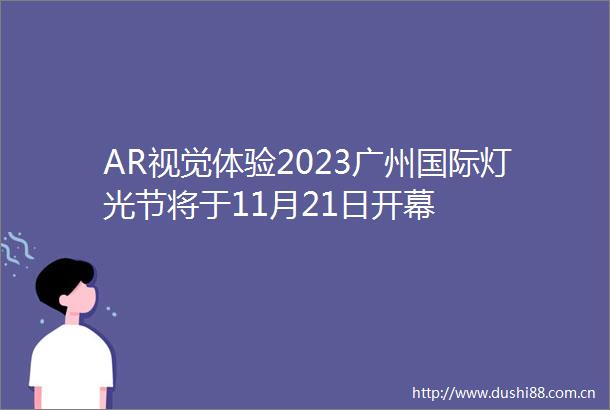AR视觉体验2023广州国际灯光节将于11月21日开幕