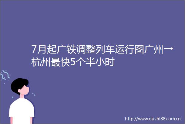 7月起广铁调整列车运行图广州→杭州最快5个半小时