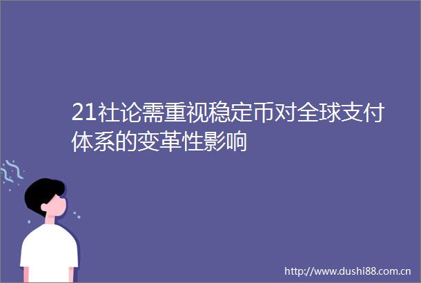 21社论需重视稳定币对全球支付体系的变革性影响
