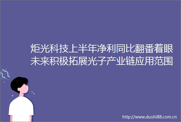 炬光科技上半年净利同比翻番着眼未来积极拓展光子产业链应用范围