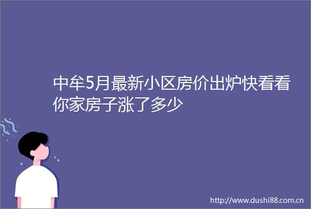 中牟5月最新小区房价出炉快看看你家房子涨了多少