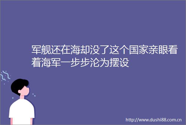 军舰还在海却没了这个亲眼看着海军一步步沦为摆设