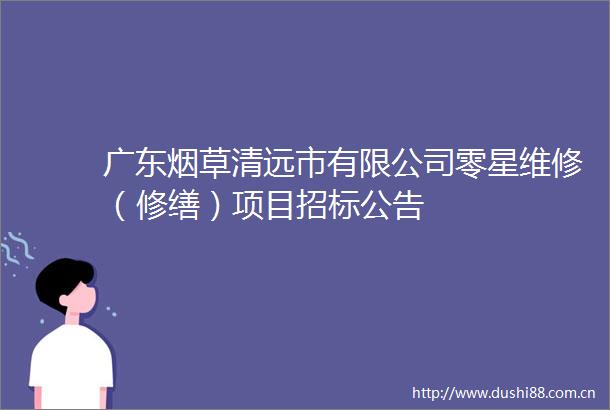 广东烟草清远市有限公司零星维修（修缮）项目招标公告