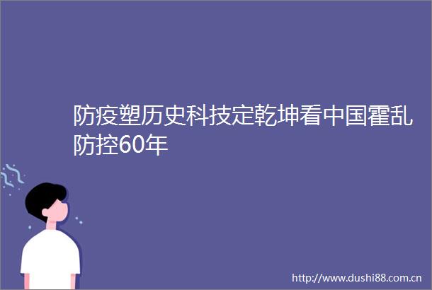 防疫塑历史科技定乾坤看霍乱防控60年