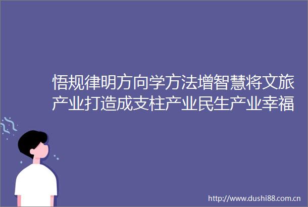 悟规律明方向学方法增智慧将文旅产业打造成支柱产业民生产业幸福产业