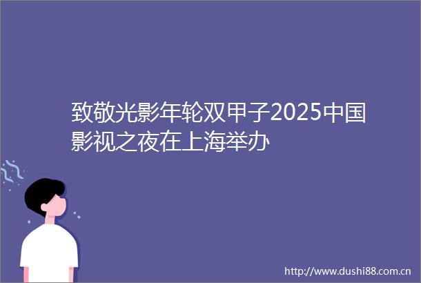 致敬光影年轮双甲子2025影视之夜在上海举办
