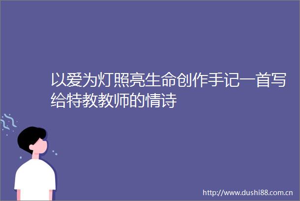 以爱为灯照亮生命创作手记一首写给特教教师的情诗