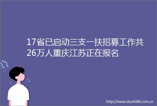 17省已启动三支一扶招募工作共26万人重庆江苏正在报名