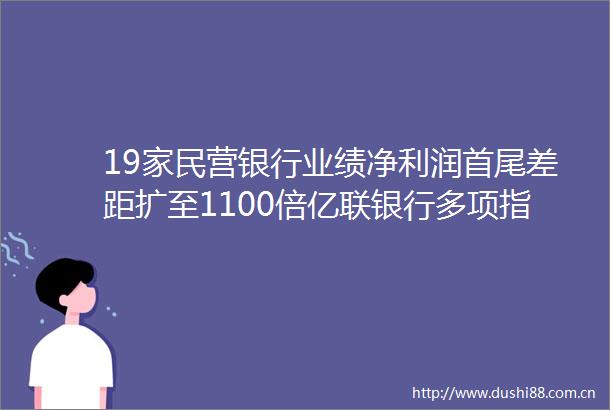 19家民营银行业绩净利润首尾差距扩至1100倍亿联银行多项指标垫底