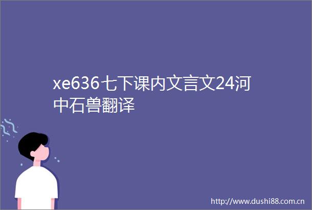 xe636七下课内文言文24河中石兽翻译