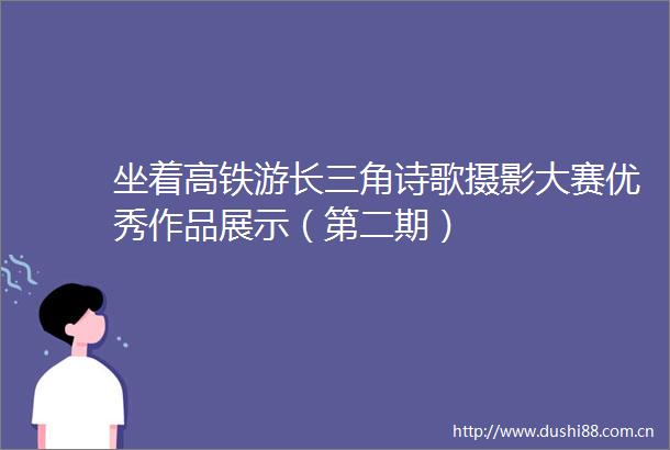 坐着高铁游长三角诗歌摄影大赛优秀作品展示（第二期）