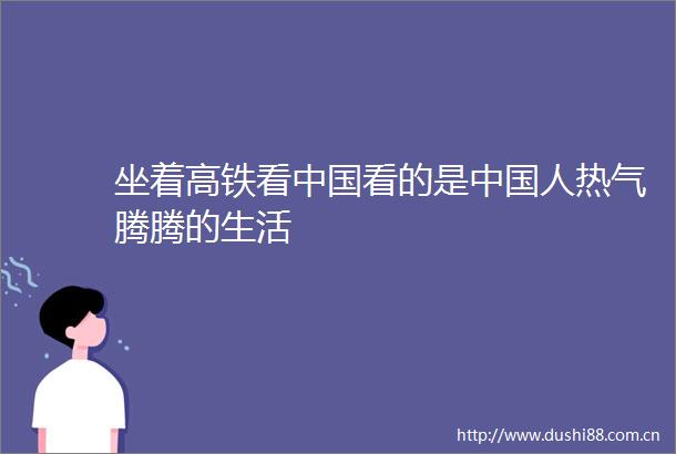 坐着高铁看看的是人热气腾腾的生活