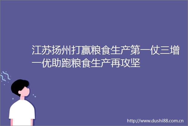 江苏扬州打赢粮食生产第一仗三增一优助跑粮食生产再攻坚