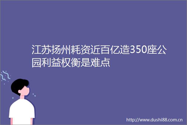 江苏扬州耗资近百亿造350座公园权衡是难点