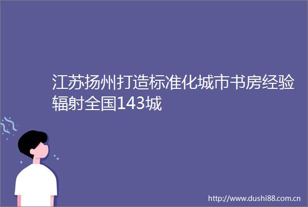 江苏扬州打造标准化城市书房经验辐射全国143城