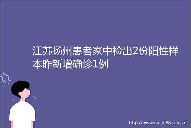 江苏扬州患者家中检出2份阳性样本昨新增确诊1例