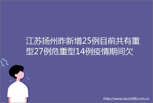 江苏扬州昨新增25例目前共有重型27例危重型14例疫情期间欠费用户不停水不停气不收违约金