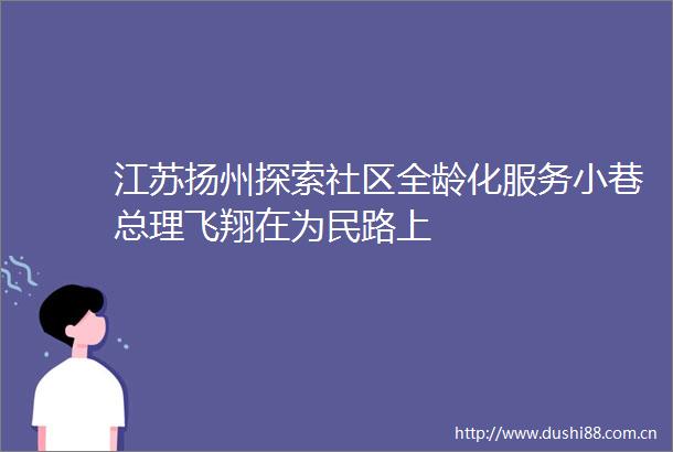 江苏扬州探索社区全龄化服务小巷总理飞翔在为民路上
