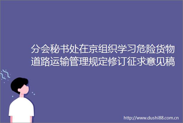 分会秘书处在京组织学习危险货物道路运输管理规定修订征求意见稿