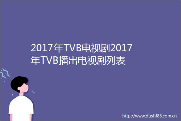 2017年TVB电视剧2017年TVB播出电视剧列表