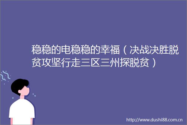 稳稳的电稳稳的幸福（决战决胜脱贫攻坚行走三区三州探脱贫）