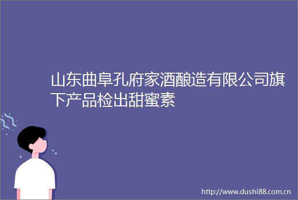 山东曲阜孔府家酒酿造有限公司旗下产品检出甜蜜素