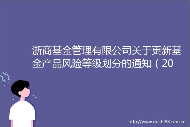 浙商基金管理有限公司关于更新基金产品风险等级划分的通知（2022年度）