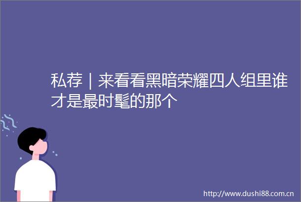 私荐｜来看看黑暗荣耀四人组里谁才是最时髦的那个