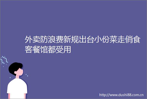 外卖防浪费新规出台小份菜走俏食客餐馆都受用