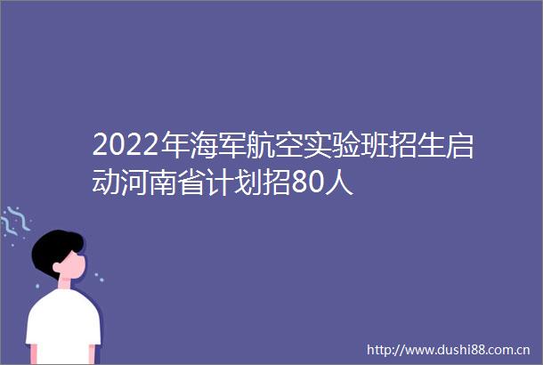 2022年海军航空实验班招生启动河南省计划招80人