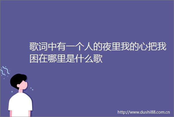 歌词中有一个人的夜里我的心把我困在哪里是什么歌