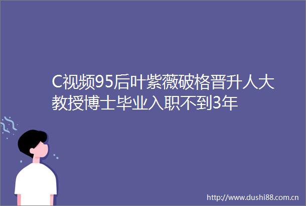 C视频95后叶紫薇破格晋升人大教授博士毕业入职不到3年