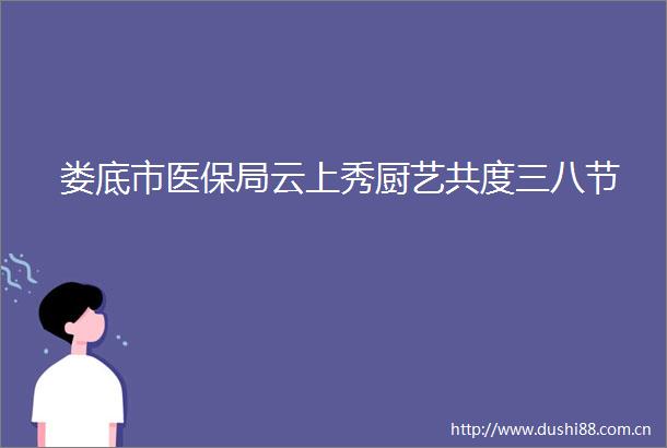 娄底市医保局云上秀厨艺共度三八节