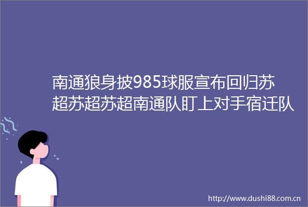 南通狼身披985球服宣布回归苏超苏超苏超南通队盯上对手宿迁队射手王