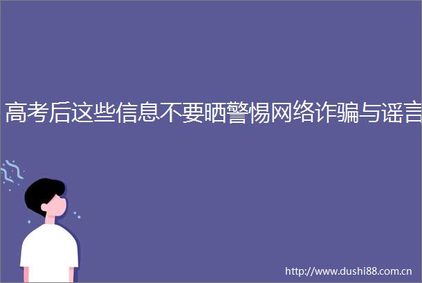 高考后这些信息不要晒警惕网络诈与谣言