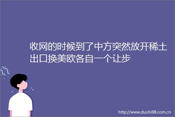 收网的时候到了中方突然放开稀土出口换美欧各自一个让步