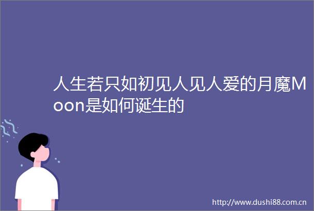 人生若只如初见人见人爱的月魔Moon是如何诞生的
