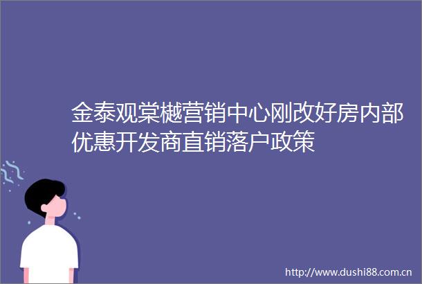 金泰观棠樾营销中心刚改好房内部优惠开发商直销落户政策