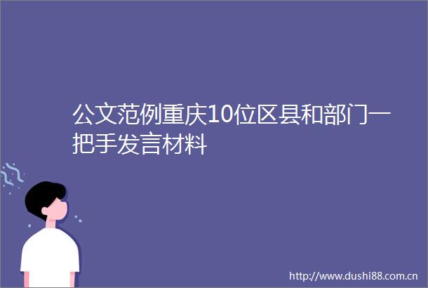 公文范例重庆10位区县和部门一把手发言材料