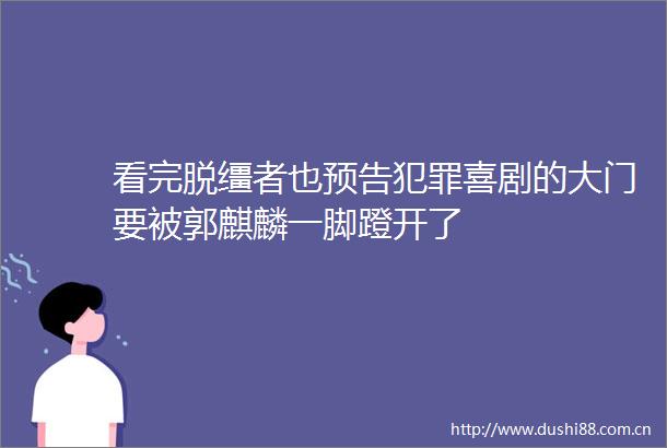 看完脱缰者也预告喜剧的大门要被郭麒麟一脚蹬开了
