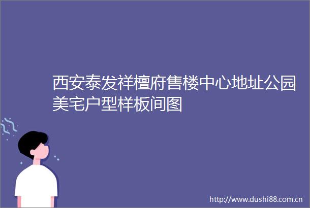 西安泰发祥檀府售楼中心地址公园美宅户型样板间图