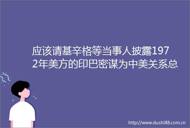 应该请基辛格等当事人披露1972年美方的印巴密谋为中美关系总结经验（三）