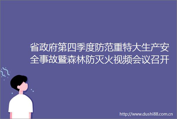 省第四季度防范重特大生产安全事故暨森林防灭火视频会议召开