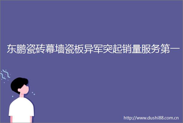 东鹏瓷砖幕墙瓷板异军突起销量服务第一