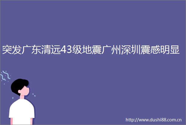 突发广东清远43级地震广州深圳震感明显