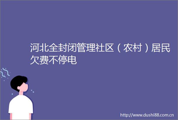 河北全封闭管理社区（农村）居民欠费不停电