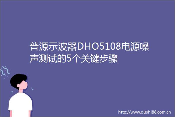 普源示波器DHO5108电源噪声测试的5个关键步骤