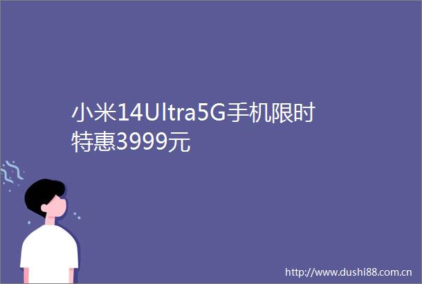 小米14Ultra5G手机限时特惠3999元